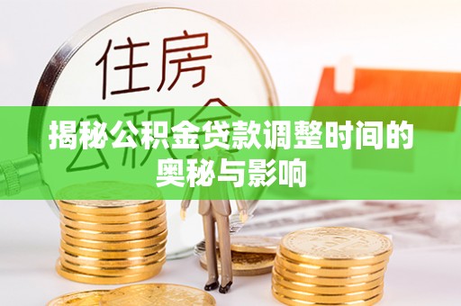 沁源揭秘公积金贷款调整时间的奥秘与影响