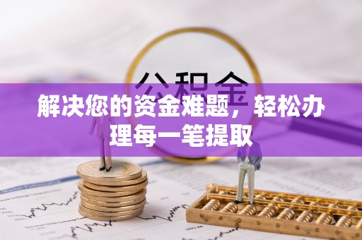 沁源解决您的资金难题，轻松办理每一笔提取