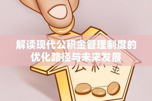 沁源解读现代公积金管理制度的优化路径与未来发展