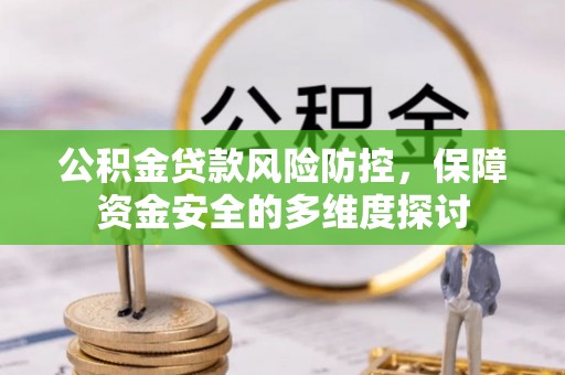 沁源公积金贷款风险防控，保障资金安全的多维度探讨