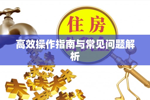 沁源高效操作指南与常见问题解析