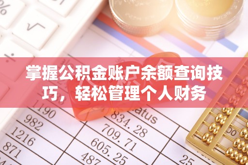 沁源掌握公积金账户余额查询技巧，轻松管理个人财务