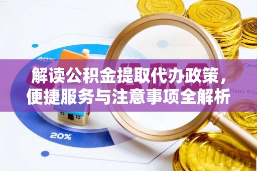 沁源解读公积金提取代办政策，便捷服务与注意事项全解析