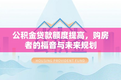 沁源公积金贷款额度提高，购房者的福音与未来规划
