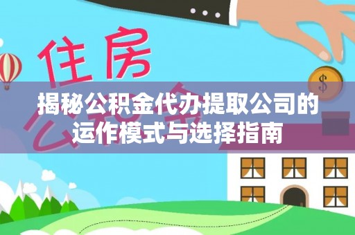沁源揭秘公积金代办提取公司的运作模式与选择指南