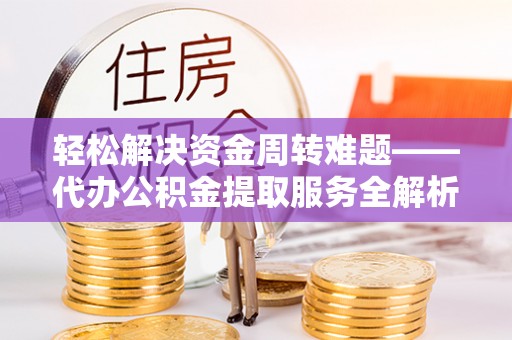 沁源轻松解决资金周转难题——代办公积金提取服务全解析