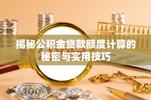 沁源揭秘公积金贷款额度计算的秘密与实用技巧