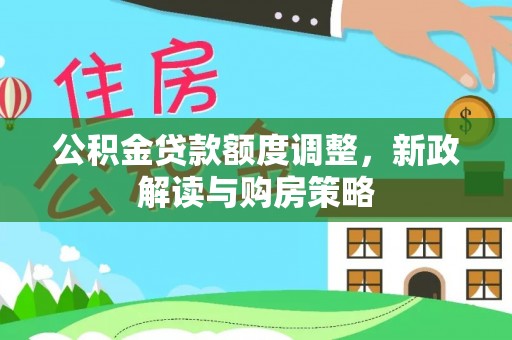 沁源公积金贷款额度调整，新政解读与购房策略