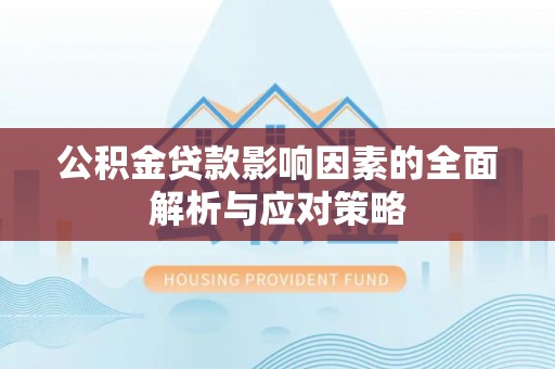 沁源公积金贷款影响因素的全面解析与应对策略