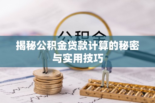 沁源揭秘公积金贷款计算的秘密与实用技巧