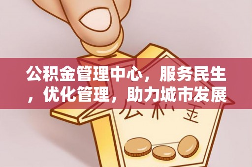沁源公积金管理中心，服务民生，优化管理，助力城市发展