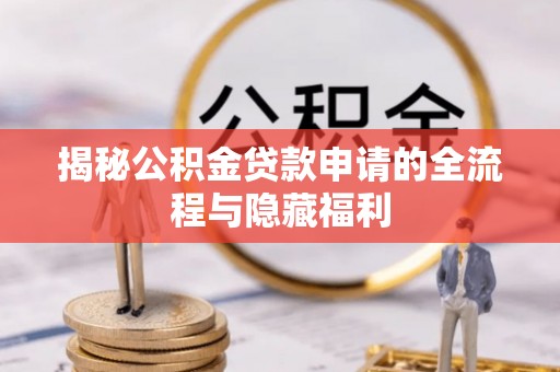 沁源揭秘公积金贷款申请的全流程与隐藏福利