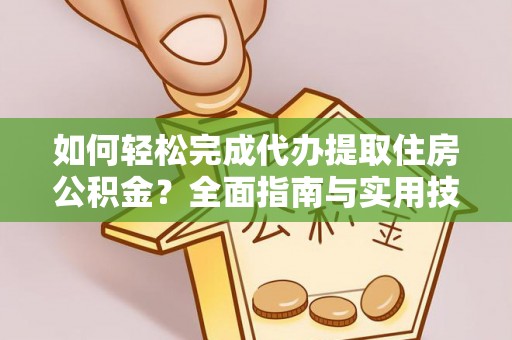沁源如何轻松完成代办提取住房公积金？全面指南与实用技巧