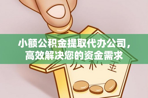 沁源小额公积金提取代办公司，高效解决您的资金需求