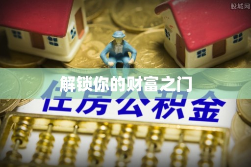沁源解锁你的财富之门