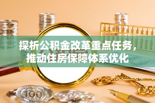沁源探析公积金改革重点任务，推动住房保障体系优化