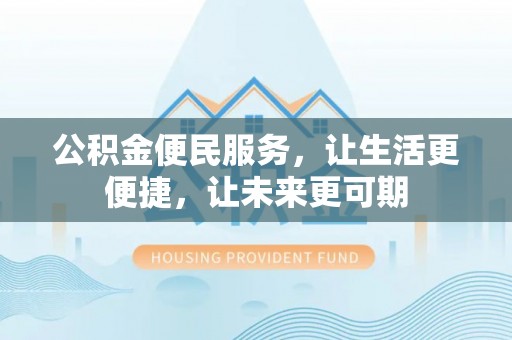沁源公积金便民服务，让生活更便捷，让未来更可期