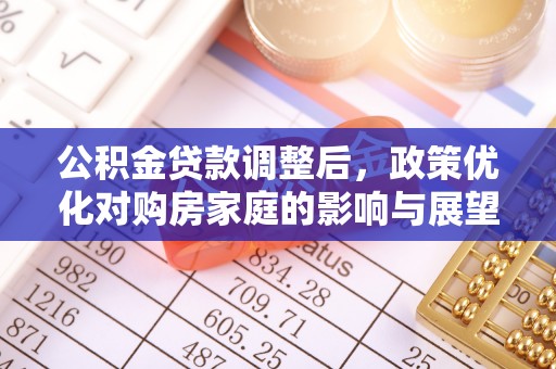 沁源公积金贷款调整后，政策优化对购房家庭的影响与展望