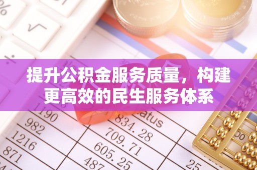 沁源提升公积金服务质量，构建更高效的民生服务体系