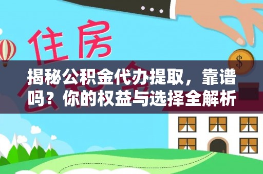 沁源揭秘公积金代办提取，靠谱吗？你的权益与选择全解析