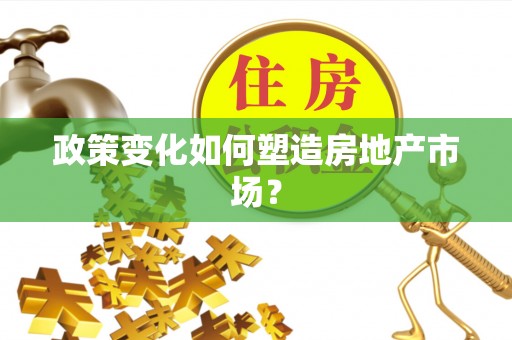沁源政策变化如何塑造房地产市场？