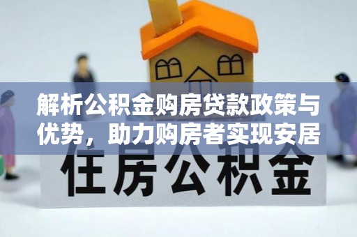 沁源解析公积金购房贷款政策与优势，助力购房者实现安居梦想