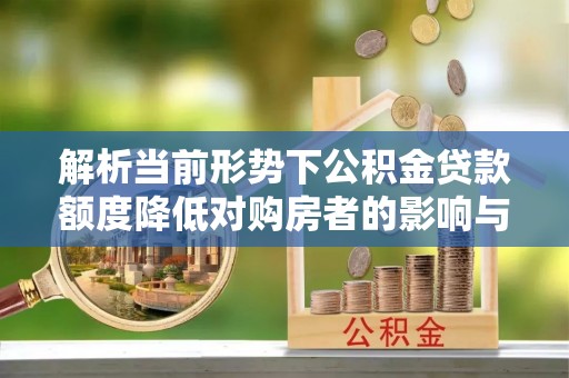 沁源解析当前形势下公积金贷款额度降低对购房者的影响与应对策略