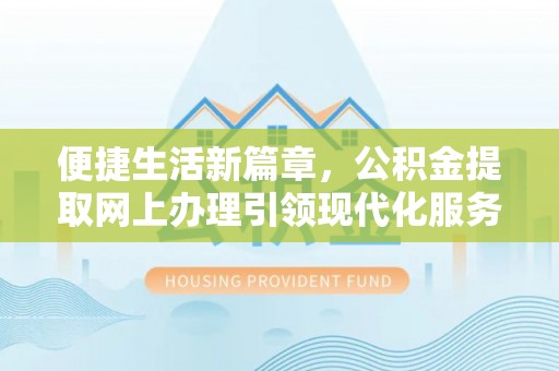 沁源便捷生活新篇章，公积金提取网上办理引领现代化服务