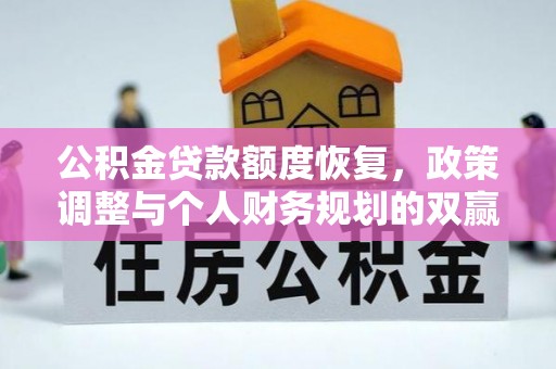 沁源公积金贷款额度恢复，政策调整与个人财务规划的双赢之道