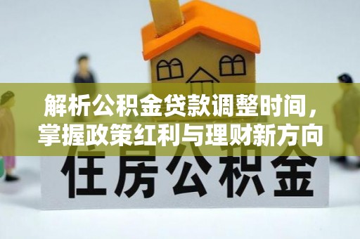 沁源解析公积金贷款调整时间，掌握政策红利与理财新方向