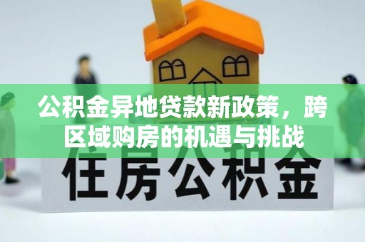 沁源公积金异地贷款新政策，跨区域购房的机遇与挑战