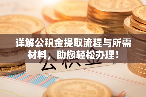 沁源详解公积金提取流程与所需材料，助您轻松办理！