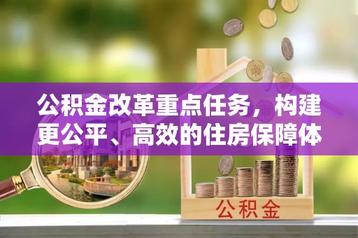 沁源公积金改革重点任务，构建更公平、高效的住房保障体系