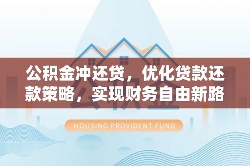 沁源公积金冲还贷，优化贷款还款策略，实现财务自由新路径