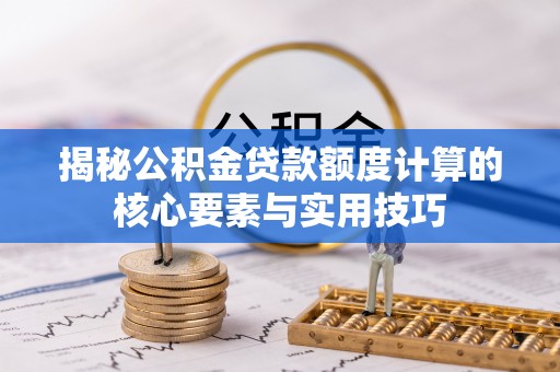 沁源揭秘公积金贷款额度计算的核心要素与实用技巧