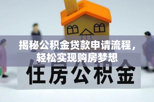 沁源揭秘公积金贷款申请流程，轻松实现购房梦想