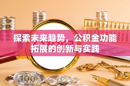 沁源探索未来趋势，公积金功能拓展的创新与实践