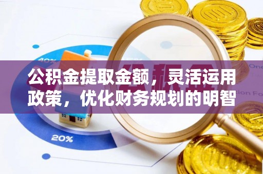 沁源公积金提取金额，灵活运用政策，优化财务规划的明智选择