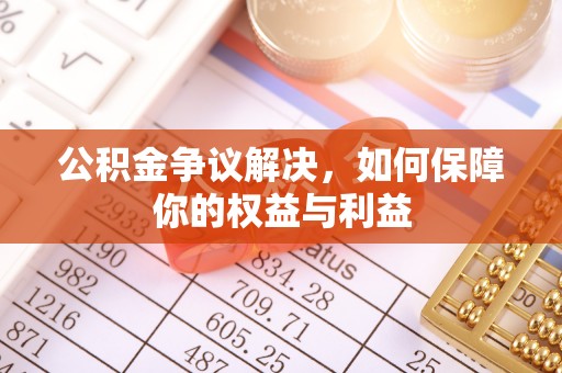 沁源公积金争议解决，如何保障你的权益与利益
