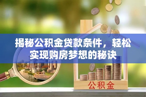 沁源揭秘公积金贷款条件，轻松实现购房梦想的秘诀