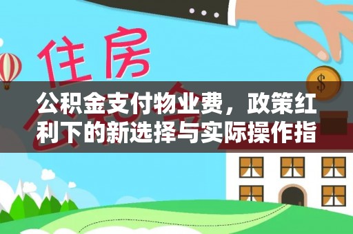沁源公积金支付物业费，政策红利下的新选择与实际操作指南
