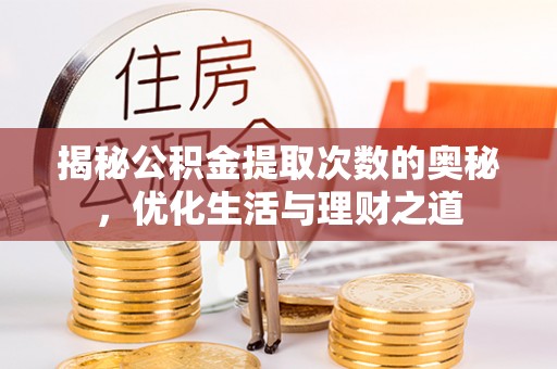 沁源揭秘公积金提取次数的奥秘，优化生活与理财之道
