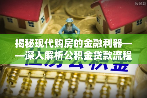 沁源揭秘现代购房的金融利器——深入解析公积金贷款流程