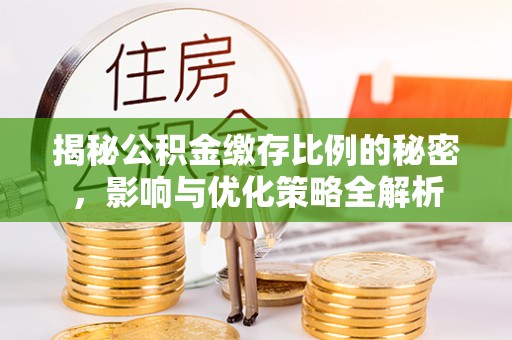 沁源揭秘公积金缴存比例的秘密，影响与优化策略全解析