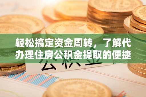 沁源轻松搞定资金周转，了解代办理住房公积金提取的便捷之道