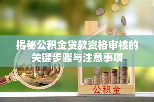 沁源揭秘公积金贷款资格审核的关键步骤与注意事项