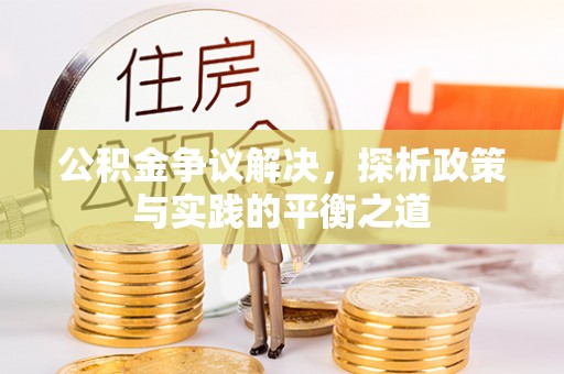 沁源公积金争议解决，探析政策与实践的平衡之道