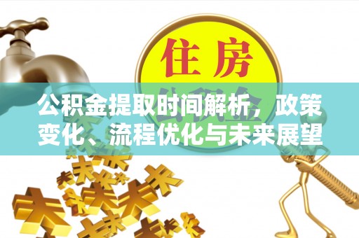 沁源公积金提取时间解析，政策变化、流程优化与未来展望