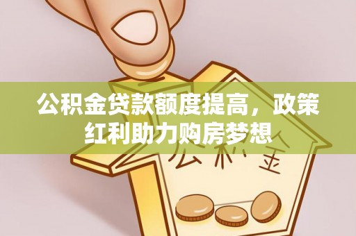 沁源公积金贷款额度提高，政策红利助力购房梦想