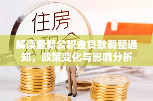 沁源解读最新公积金贷款调整通知，政策变化与影响分析